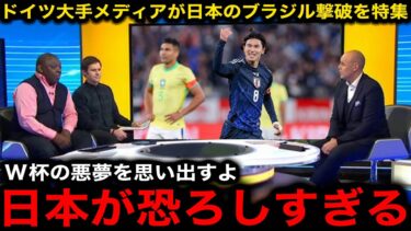 【海外の反応】「あの忌まわしいW杯より更に進化している…」日本代表の歴史的ブラジル初撃破をドイツ大手メディアが特集！カタール大会で逆転を喫した当時を振り返り本音激白【サッカー日本代表】