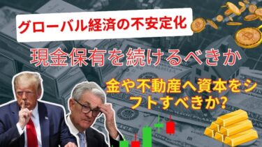 グローバル経済の不安定化：現金保有を続けるべきか、金や不動産へ資本をシフトすべきか？