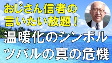 【おじさん信者の言いたい放題！】温暖化のシンボル　ツバルの真の危機
