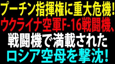 🚩【国際ニュース】プーチン指揮権に重大危機！ウクライナ空軍F-16戦闘機、戦闘機で満載されたロシア空母を撃沈！JPNews 360