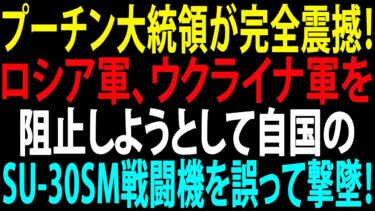 🚩【国際ニュース】プーチン大統領が完全震撼!ロシア軍、ウクライナ軍を阻止しようとして自国のSu-30SM戦闘機を誤って撃墜!JPNews 360