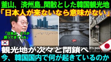 【海外の反応】釜山、済州島が“ゴーストタウン化”「日本人が来ないなら意味がない」観光地が次々と閉鎖へ――韓国国内で今、何が起きているのか？