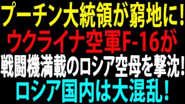 🚩【国際ニュース】プーチン大統領が窮地に！ウクライナ空軍F-16が戦闘機満載のロシア空母を撃沈！ロシア国内は大混乱！JPNews 360