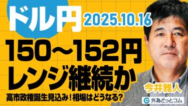【FX解説】ドル円150〜152円レンジ継続か？高市政権誕生見込み！相場はどうなる？　今井雅人氏　2025/10/16【FX予想】#外為ドキッ