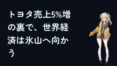 トヨタ売上5%増の裏で、世界経済は氷山へ向かう