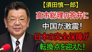 【須田慎一郎】日本の安全保障が転換点へ！高市総理の答弁に中国が激震した理由