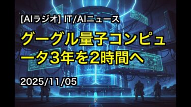 [AIラジオ] IT/AIニュース グーグル量子コンピュータ3年を2時間へ 2025/11/05