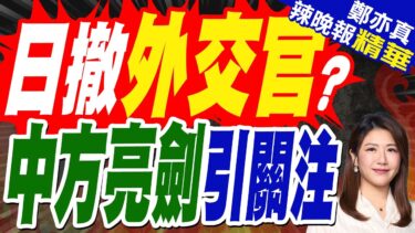 陸網:日本疑緊急撤離外交官 中方亮劍舉動?｜日撤外交官? 中方亮劍引關注｜蔡正元.介文汲.謝寒冰深度剖析?【鄭亦真辣晚報】精華版 @中天新聞CtiNews