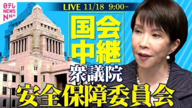 【リプレイ】衆議院・安全保障委員会 ──政治ニュースライブ［2025年11月18日午前］（日テレNEWS LIVE）
