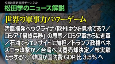 松田学のニュース解説【世界の軍事力パワーゲーム】汚職摘発へウクライナ！欧州はウを見捨てる？／ロシア「最終兵器」の思惑／ロシア軍さらに進軍／石油でジェノサイドに加担／トランプ政権ベネズエラ攻撃か、他