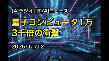 [AIラジオ] IT/AIニュース 量子コンピュータ1万3千倍の衝撃 2025/11/12