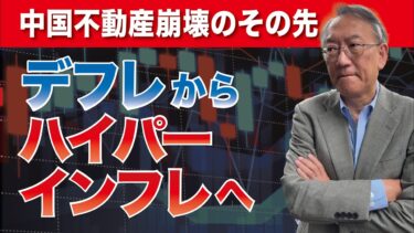 中国不動産崩壊のその先——デフレからハイパーインフレへ？（EP-328）
