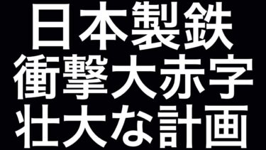 日本製鉄、衝撃６００億赤字で今後どうなる⁈ 壮大な世界戦略で大化けなるか