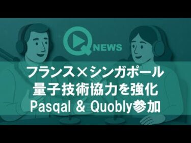 『QNews』【DEEP DIVE】フランス×シンガポール　量子技術協力を強化　Pasqal & Quobly参加