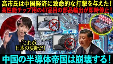 高市氏は中国経済に致命的な打撃を与えた！高性能チップ用の47品目の部品輸出が即時停止！中国の半導体帝国は崩壊する！