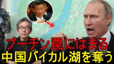 プーチンまんまと罠に　世界最大の淡水量を抱えるバイカル湖を巡り中国がロシアを裏切る