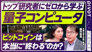 【ゼロから学ぶ量子コンピュータ】ビットコインは“終わる“のか／量子的とは？/現在地と実用化への壁／“100万量子ビット“時代／大阪大学・藤井啓祐教授【PIVOT TALK SCIENCE】