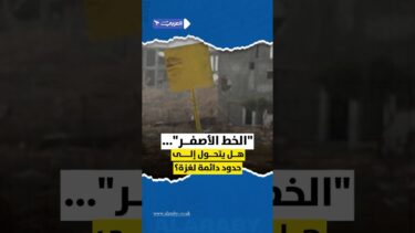 “الخط الأصفر”… هل يتحول إلى حدود دائمة لغزة؟