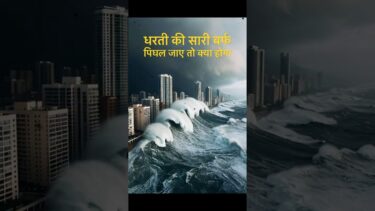धरती की सारी बर्फ 24 घंटे में पिघल जाए तो क्या होगा?
