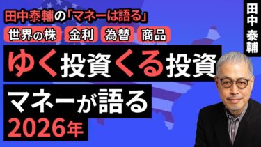 田中泰輔のマネーは語る：【世界の株・金利・為替・商品】ゆく投資 くる投資。マネーが語る2026年（田中 泰輔）【楽天証券 トウシル】