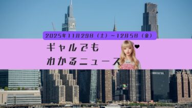 1週間ニュースこれだけ！週刊ギャルでもわかるニュース　【11/29土〜12/5金】