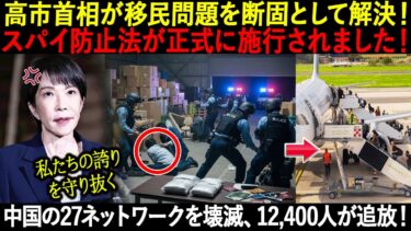高市首相が移民問題を断固として解決！スパイ防止法が正式に施行されました！中国の27ネットワークを壊滅、12,400人が追放！