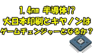 【ニュース】1.4ナノ半導体、大日本印刷とキヤノンはゲームチェンジャーとなるか？
