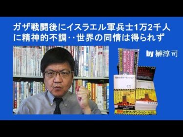 ガザ戦闘後にイスラエル軍兵士1万2千人に精神的不調‥世界の同情は得られず　by榊淳司