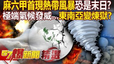 歷史第一次「麻六甲海峽現熱帶風暴」恐是末日危機？！極端氣候發威「肆虐東南亞」山崩泥流斷橋僅五秒？！ – 徐俊相【57爆新聞 精選】@57BreakingNews