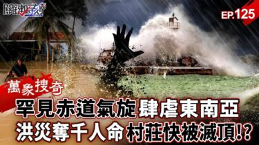 罕見赤道氣旋「肆虐東南亞」極端氣候奪命千人？！泰國暴山洪「村莊快滅頂」逼出航母救災？！【關鍵時刻】-張炤和 【萬象搜奇EP.125】
