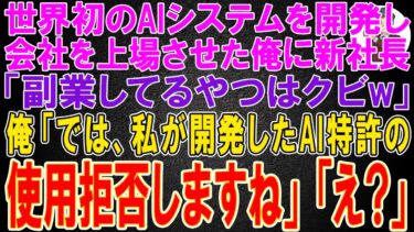 【スカッと】世界初のAIシステムを開発し会社を上場させた俺に新社長「副業してるやつはクビw」俺「では、私が開発したAI特許の使用は拒否しますね」「え？」