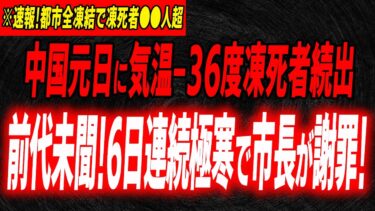 中国異常事態！極寒で市長涙の謝罪！その驚愕の理由とは…6日連続極寒で凍死者●●人超となった生々しい被害状況…