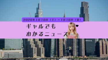 1週間ニュースこれだけ！週刊ギャルでもわかるニュース　【2026年1月10日（土）〜1月16日（金）】