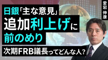 日銀「主な意見」、追加利上げに前のめり ～次期FRB議長ってどんな人？～（愛宕 伸康）【楽天証券 トウシル】