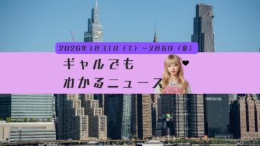 1週間ニュースこれだけ！週刊ギャルでもわかるニュース　【2026年1月31日(土)〜2月6日(金)】