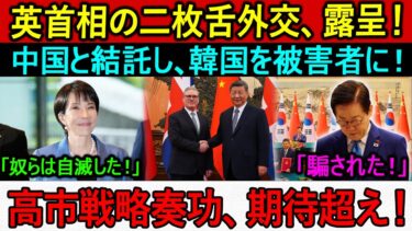 英首相の二枚舌外交、露呈！中国と結託し、韓国を被害者に！高市戦略奏功、期待超え！