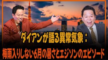 ダイアンが語る異常気象：梅雨入りしない6月の暑さとエジソンのエピソード