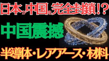 中国が恐れる日本の三重の封じ込め！半導体・レアアース・材料で完全包囲！