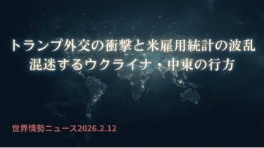 世界情勢ニュース 26.2.12 トランプ外交の衝撃と米雇用統計の波乱：混迷するウクライナ・中東の行方