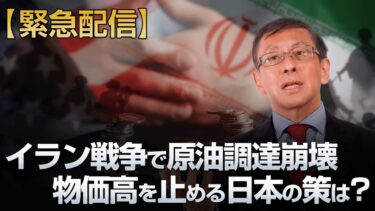 【緊急配信】イラン戦争で原油調達崩壊 物価高を止める日本の策は？