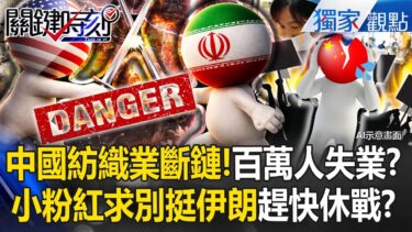 中東戰火延燒「中國紡織業斷鏈」百萬人將失業？小粉紅苦日子過不完「別挺伊朗趕快休戰」？！【關鍵時刻】張炤和 @ebcCTime