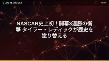 【国際 スポーツ】NASCAR史上初！開幕3連勝の衝撃 タイラー・レディックが歴史を塗り替える