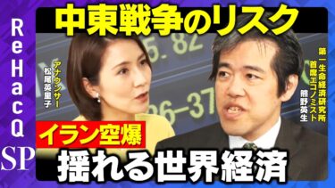 【中東戦争のリスク】イラン空爆で揺れる世界経済　株・原油・金…マーケットはどうなる？【熊野英生＆松尾英里子&ReHacQ】