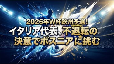 【国際 スポーツ】2026年W杯欧州予選！イタリア代表、不退転の決意でボスニアに挑む