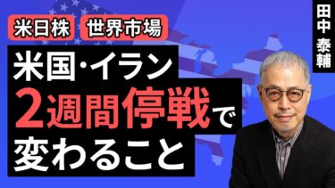田中泰輔のマネーは語る：【米日株・世界市場】米・イラン 2週間停戦で変わること（田中 泰輔）【楽天証券 トウシル】