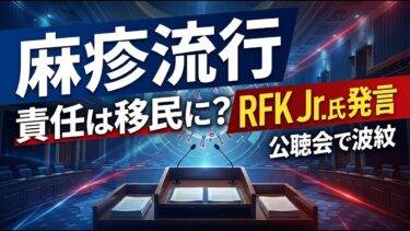 【国際 政治】麻疹流行の責任は移民に？RFK Jr.氏の公聴会発言に波紋