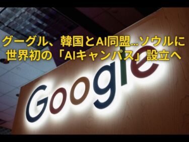 グーグル、韓国とAI同盟…ソウルに世界初の「AIキャンパス」設立へ