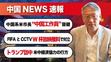 中国ニュース速報｜中国系米市長を“中国工作員”容疑で訴追、FIFAとCCTVがW杯放映権料で対立、トランプ訪中と米中経済協力の行方