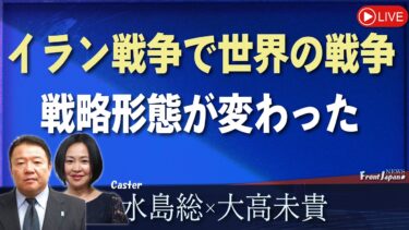 【Front Japan 桜】イラン戦争で世界の戦争・戦略形態が変わった[桜R8/5/21]