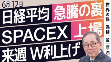 【6/12 世界の動き】日経平均 急騰の裏 ／ SPACEX 上場 ／ 来週 W利上げ
